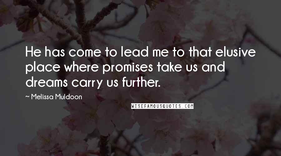 Melissa Muldoon Quotes: He has come to lead me to that elusive place where promises take us and dreams carry us further.