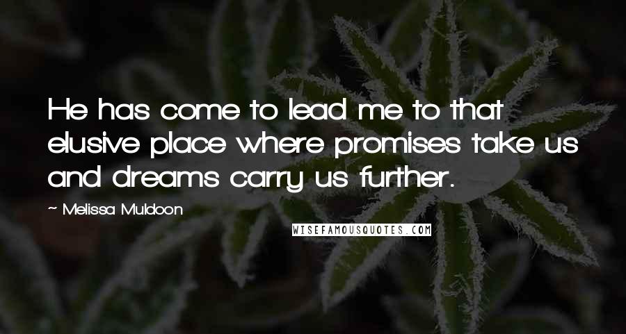 Melissa Muldoon Quotes: He has come to lead me to that elusive place where promises take us and dreams carry us further.