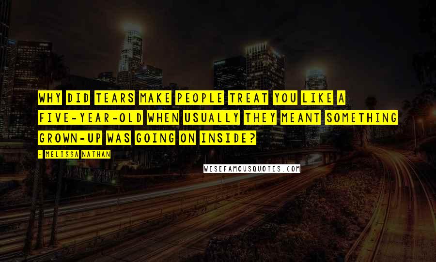 Melissa Nathan Quotes: Why did tears make people treat you like a five-year-old when usually they meant something grown-up was going on inside?