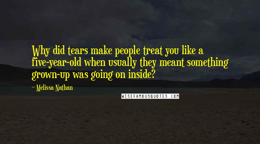 Melissa Nathan Quotes: Why did tears make people treat you like a five-year-old when usually they meant something grown-up was going on inside?