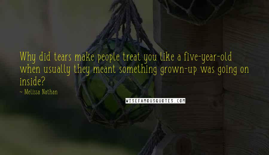 Melissa Nathan Quotes: Why did tears make people treat you like a five-year-old when usually they meant something grown-up was going on inside?