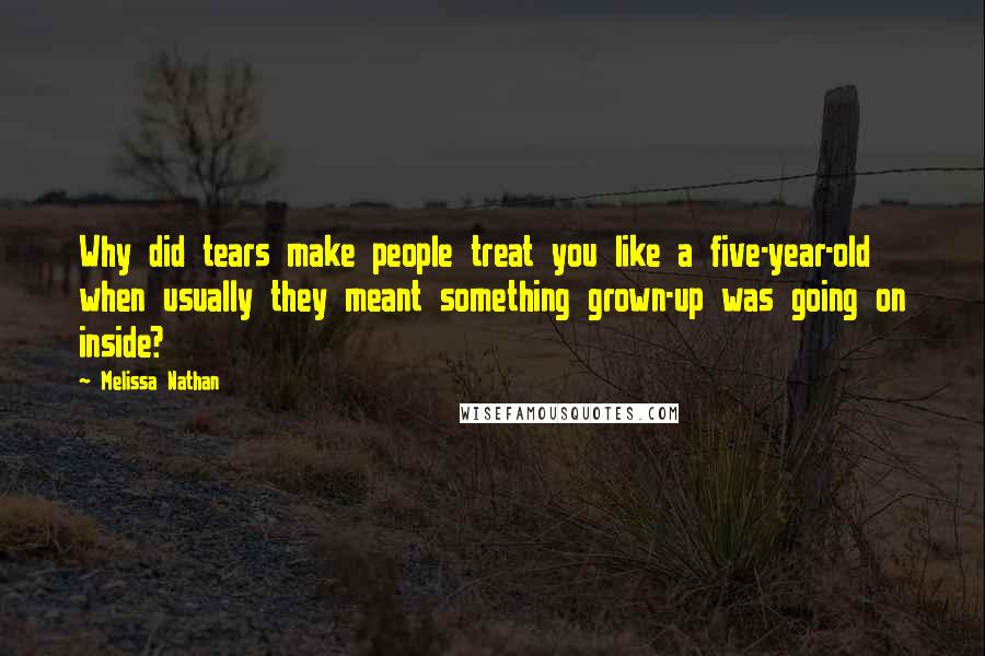 Melissa Nathan Quotes: Why did tears make people treat you like a five-year-old when usually they meant something grown-up was going on inside?
