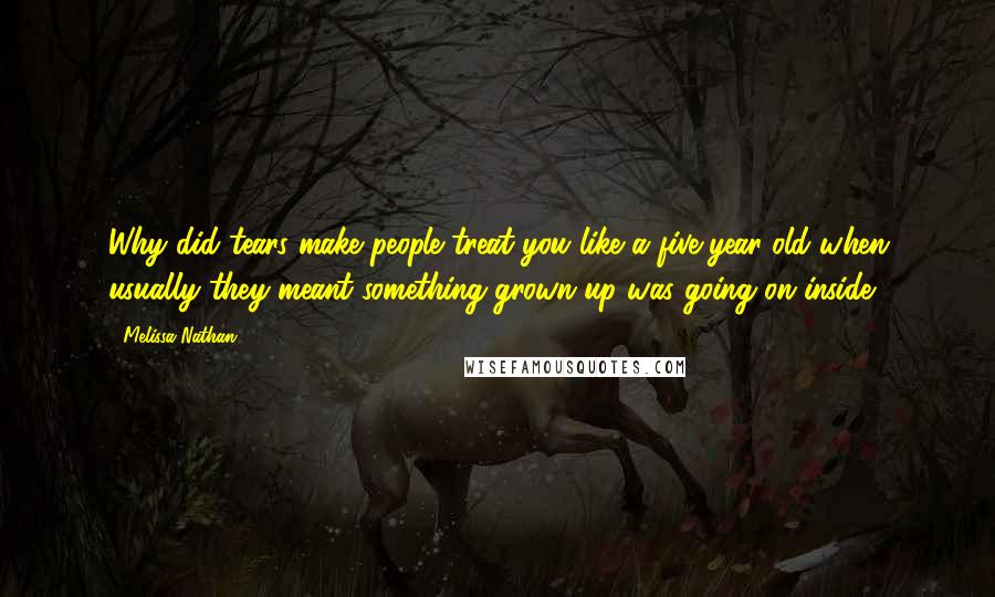 Melissa Nathan Quotes: Why did tears make people treat you like a five-year-old when usually they meant something grown-up was going on inside?