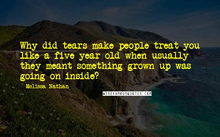 Melissa Nathan Quotes: Why did tears make people treat you like a five-year-old when usually they meant something grown-up was going on inside?