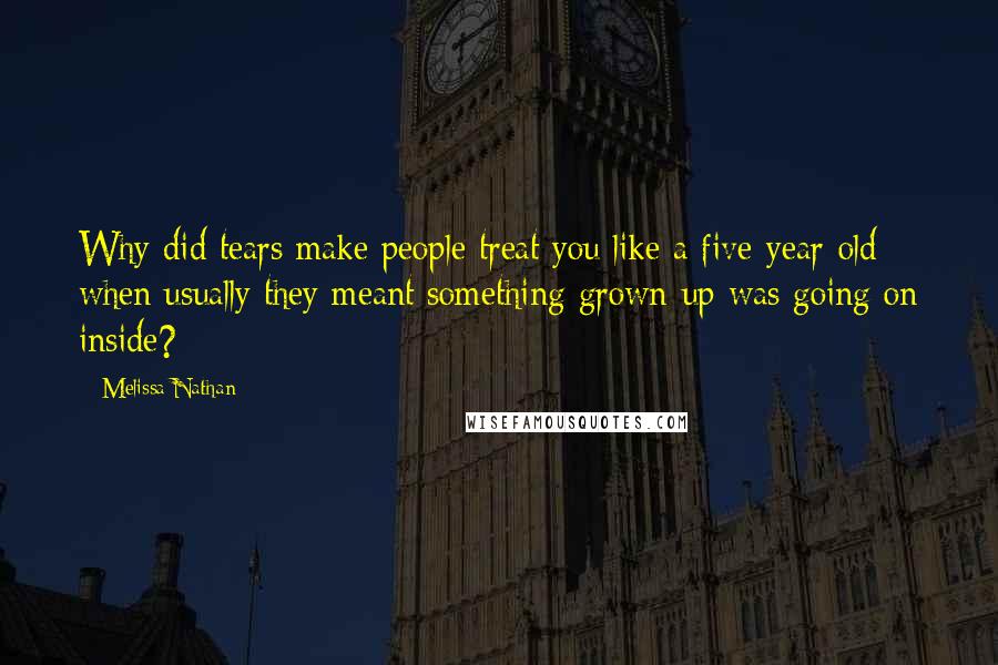 Melissa Nathan Quotes: Why did tears make people treat you like a five-year-old when usually they meant something grown-up was going on inside?