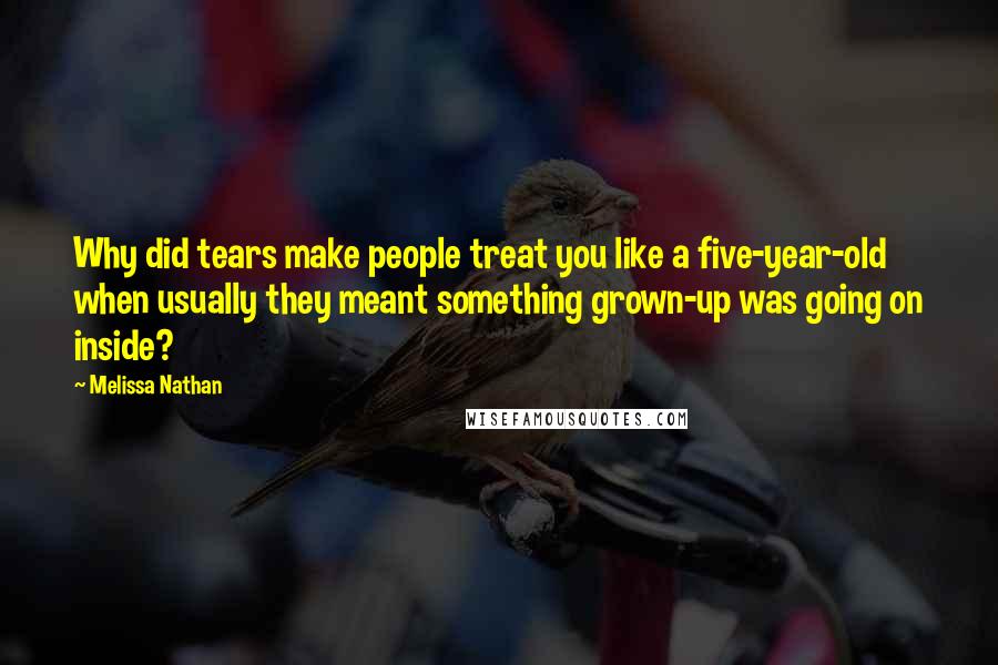 Melissa Nathan Quotes: Why did tears make people treat you like a five-year-old when usually they meant something grown-up was going on inside?