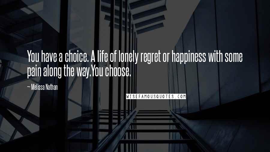 Melissa Nathan Quotes: You have a choice. A life of lonely regret or happiness with some pain along the way.You choose.