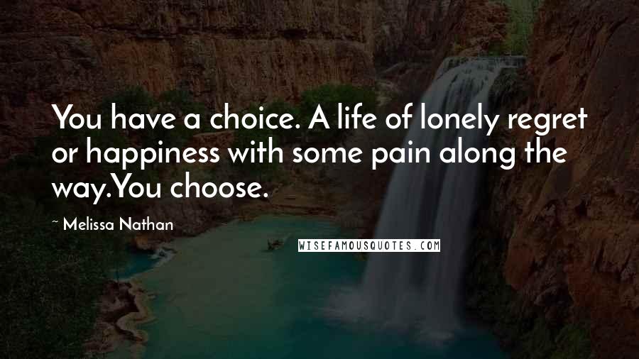 Melissa Nathan Quotes: You have a choice. A life of lonely regret or happiness with some pain along the way.You choose.