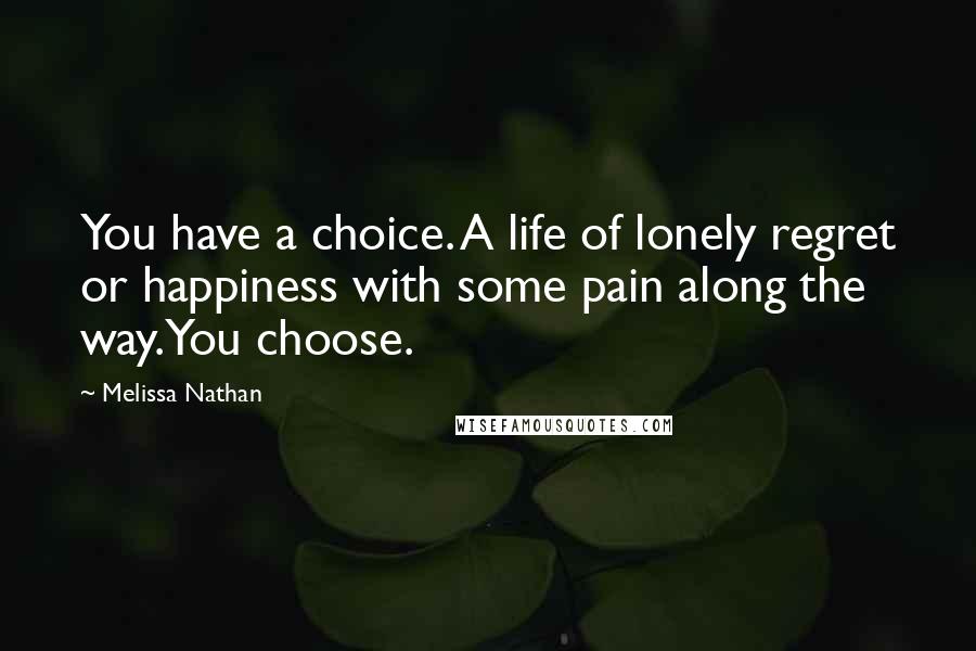 Melissa Nathan Quotes: You have a choice. A life of lonely regret or happiness with some pain along the way.You choose.