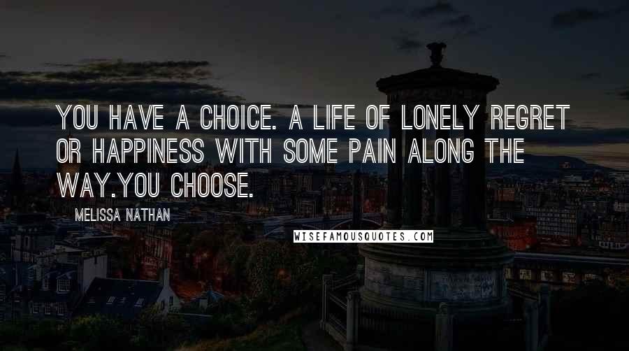 Melissa Nathan Quotes: You have a choice. A life of lonely regret or happiness with some pain along the way.You choose.