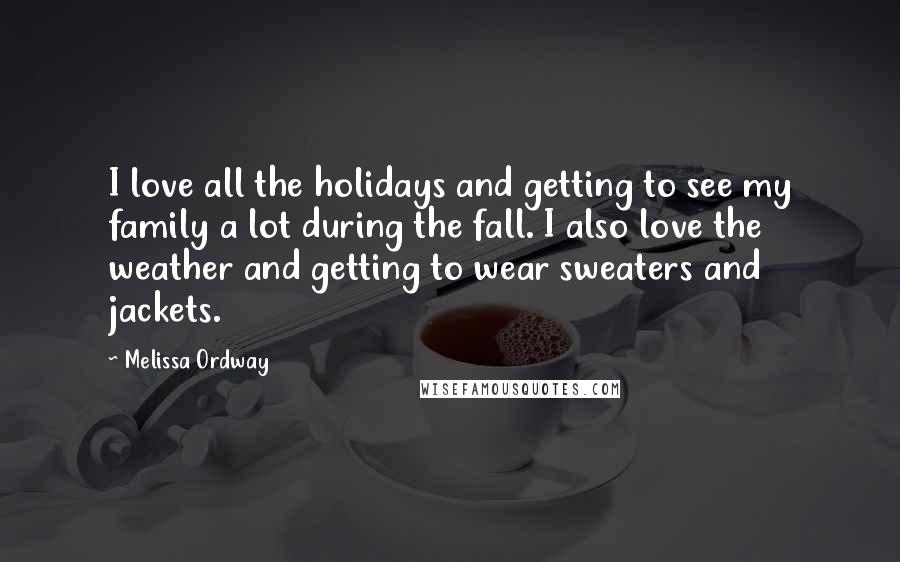 Melissa Ordway Quotes: I love all the holidays and getting to see my family a lot during the fall. I also love the weather and getting to wear sweaters and jackets.