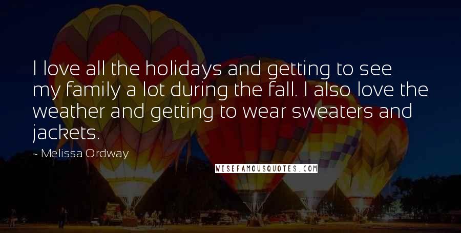 Melissa Ordway Quotes: I love all the holidays and getting to see my family a lot during the fall. I also love the weather and getting to wear sweaters and jackets.