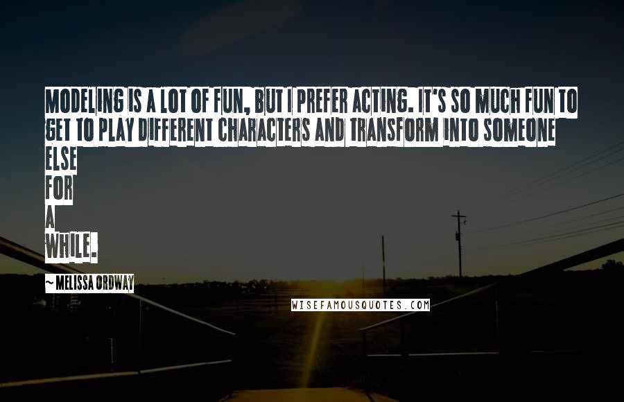 Melissa Ordway Quotes: Modeling is a lot of fun, but I prefer acting. It's so much fun to get to play different characters and transform into someone else for a while.