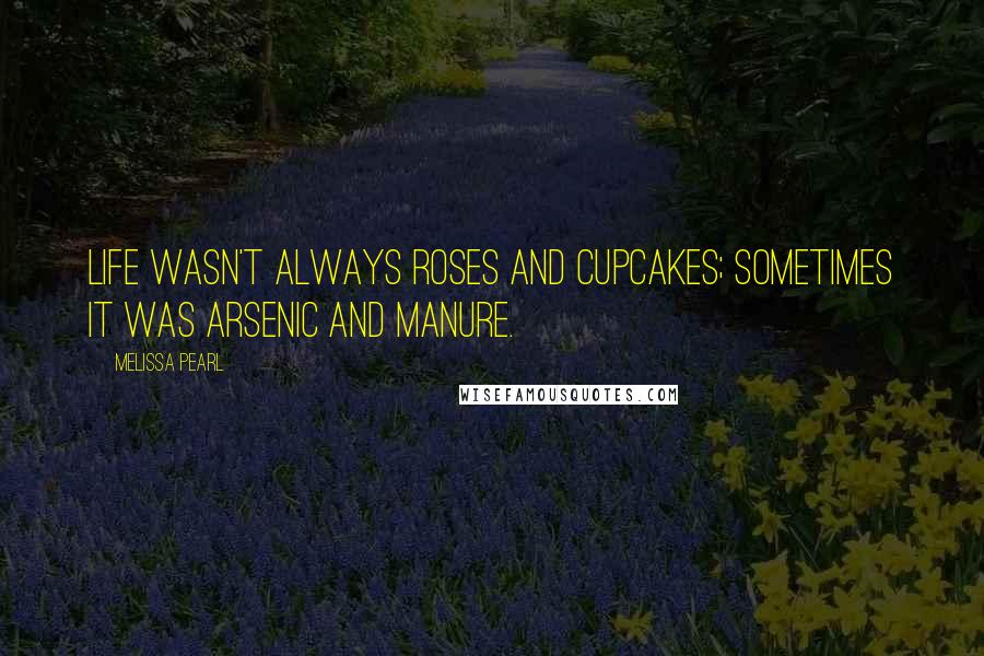 Melissa Pearl Quotes: Life wasn't always roses and cupcakes; sometimes it was arsenic and manure.