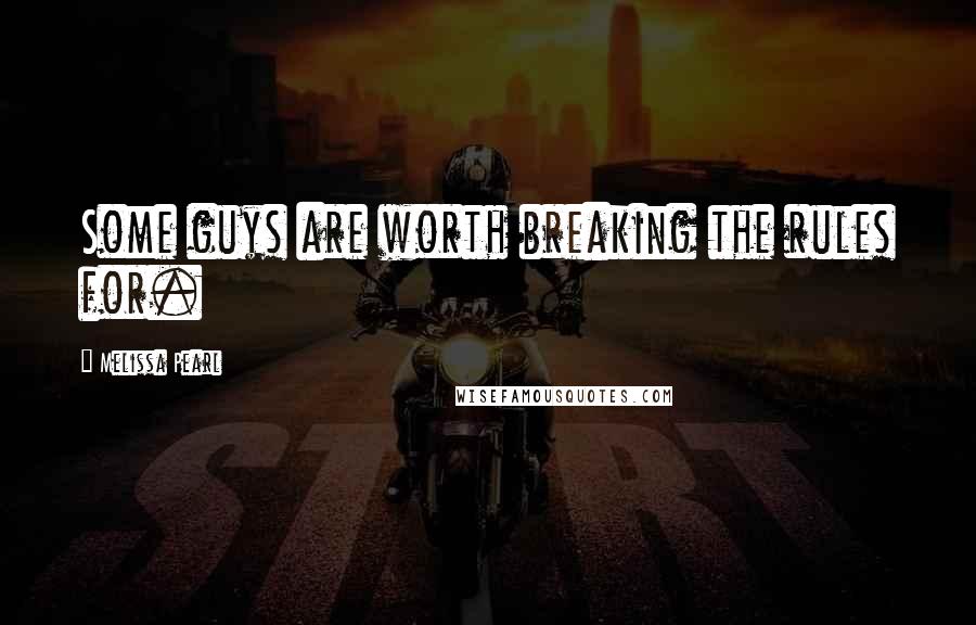 Melissa Pearl Quotes: Some guys are worth breaking the rules for.