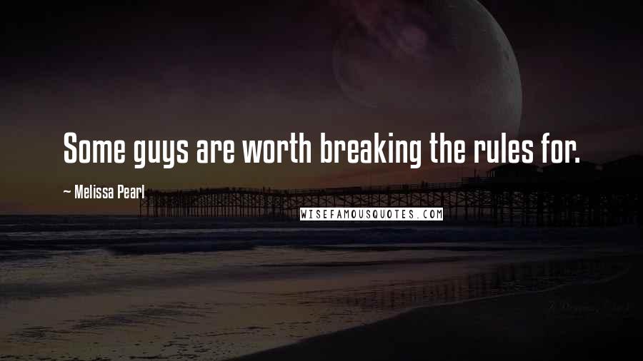 Melissa Pearl Quotes: Some guys are worth breaking the rules for.