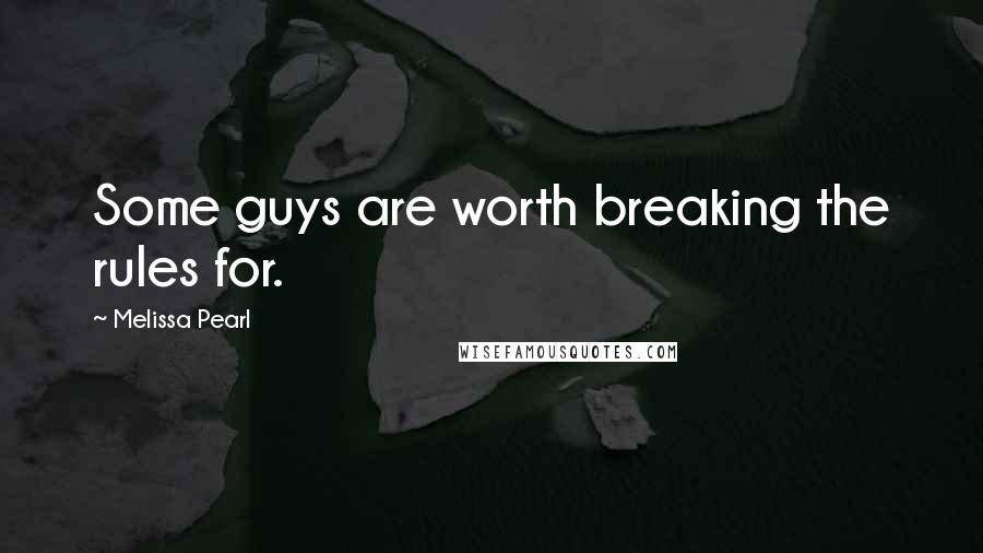 Melissa Pearl Quotes: Some guys are worth breaking the rules for.