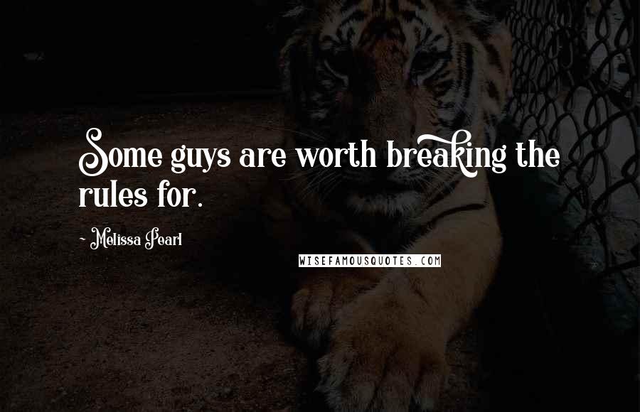 Melissa Pearl Quotes: Some guys are worth breaking the rules for.