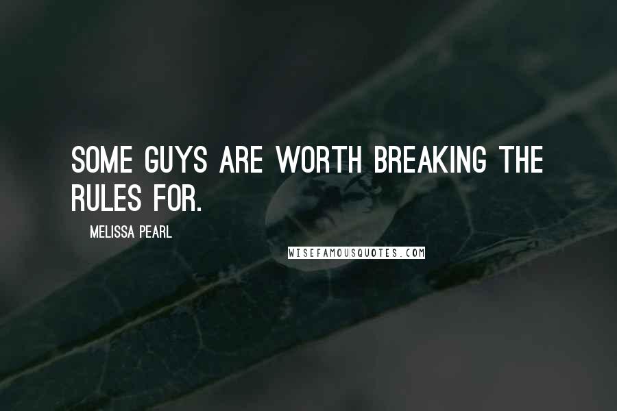Melissa Pearl Quotes: Some guys are worth breaking the rules for.