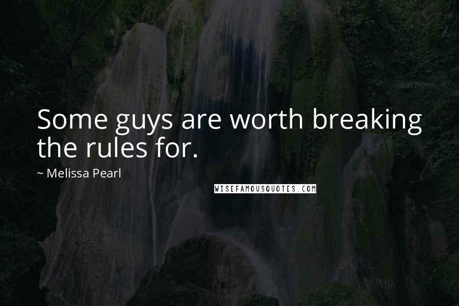 Melissa Pearl Quotes: Some guys are worth breaking the rules for.