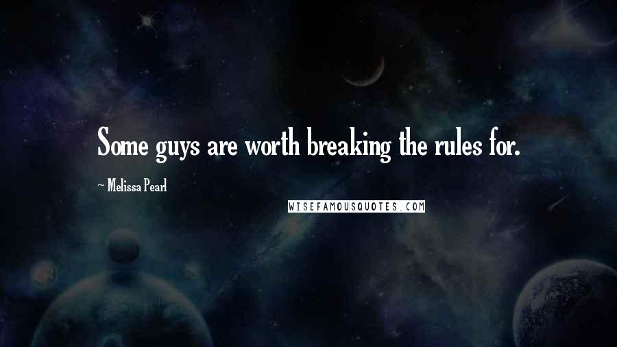 Melissa Pearl Quotes: Some guys are worth breaking the rules for.