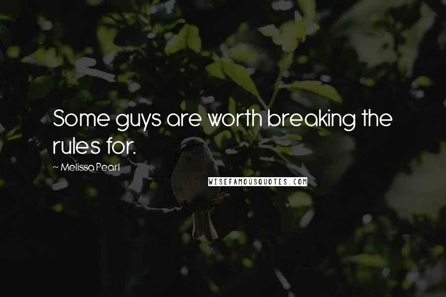 Melissa Pearl Quotes: Some guys are worth breaking the rules for.