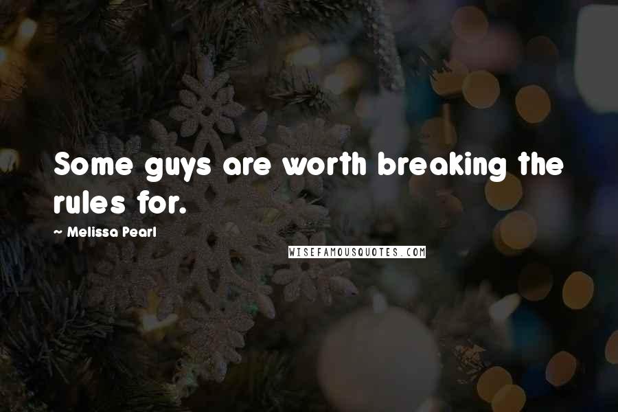 Melissa Pearl Quotes: Some guys are worth breaking the rules for.