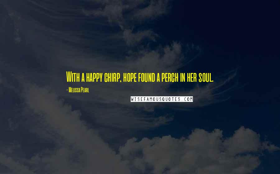 Melissa Pearl Quotes: With a happy chirp, hope found a perch in her soul.