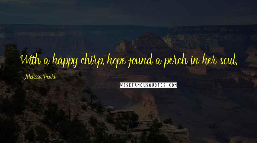 Melissa Pearl Quotes: With a happy chirp, hope found a perch in her soul.