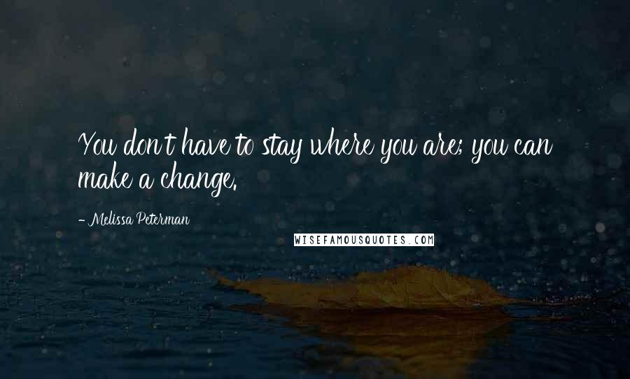 Melissa Peterman Quotes: You don't have to stay where you are; you can make a change.