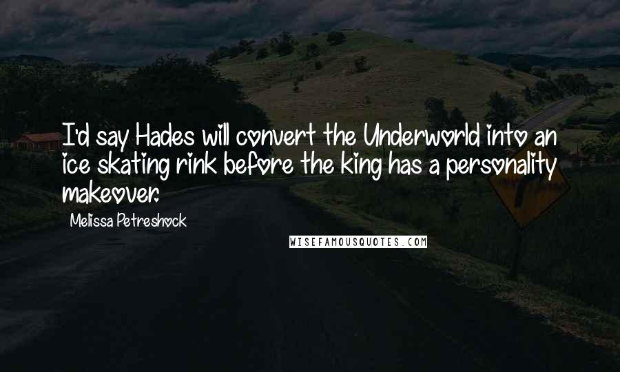 Melissa Petreshock Quotes: I'd say Hades will convert the Underworld into an ice skating rink before the king has a personality makeover.