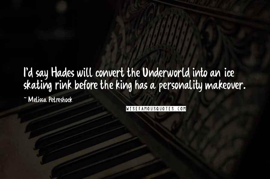 Melissa Petreshock Quotes: I'd say Hades will convert the Underworld into an ice skating rink before the king has a personality makeover.