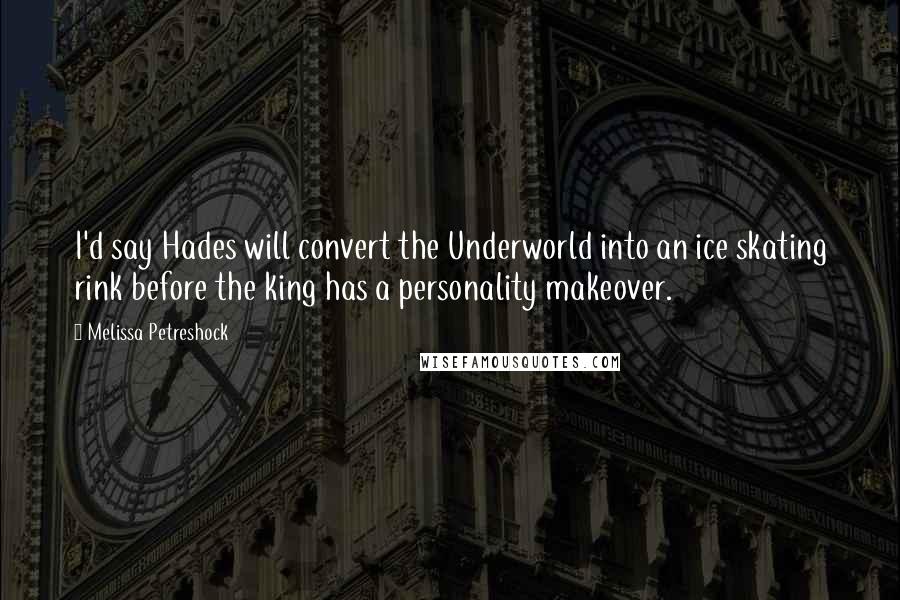 Melissa Petreshock Quotes: I'd say Hades will convert the Underworld into an ice skating rink before the king has a personality makeover.