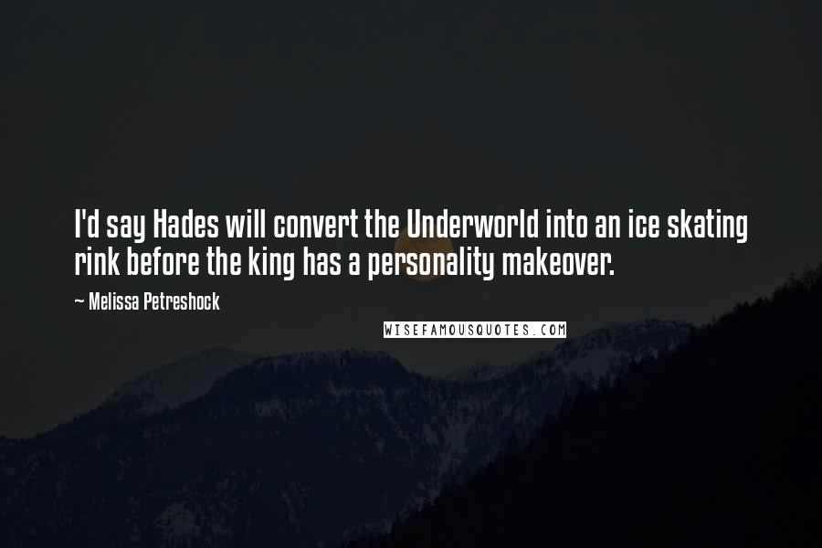 Melissa Petreshock Quotes: I'd say Hades will convert the Underworld into an ice skating rink before the king has a personality makeover.