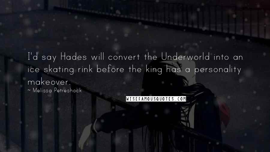 Melissa Petreshock Quotes: I'd say Hades will convert the Underworld into an ice skating rink before the king has a personality makeover.