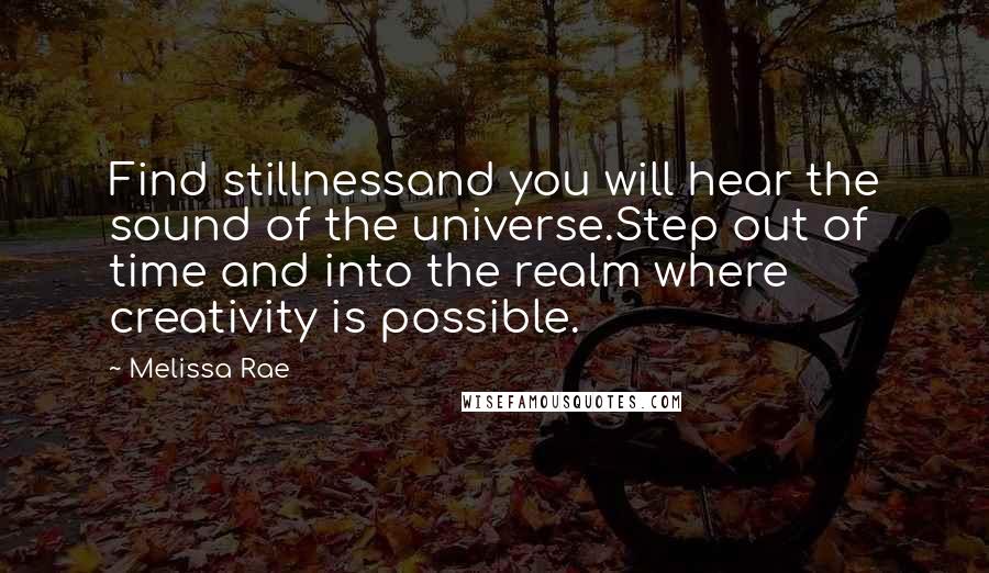 Melissa Rae Quotes: Find stillnessand you will hear the sound of the universe.Step out of time and into the realm where creativity is possible.