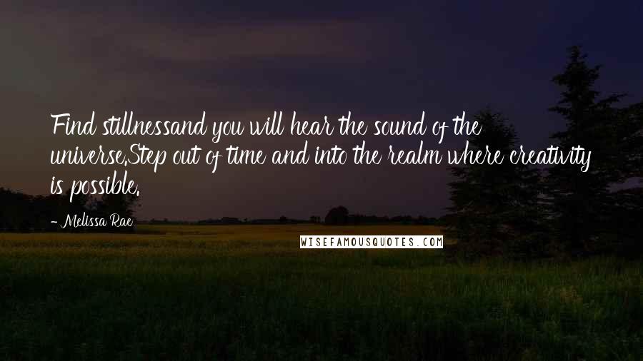 Melissa Rae Quotes: Find stillnessand you will hear the sound of the universe.Step out of time and into the realm where creativity is possible.