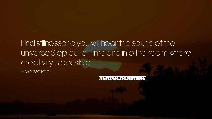 Melissa Rae Quotes: Find stillnessand you will hear the sound of the universe.Step out of time and into the realm where creativity is possible.