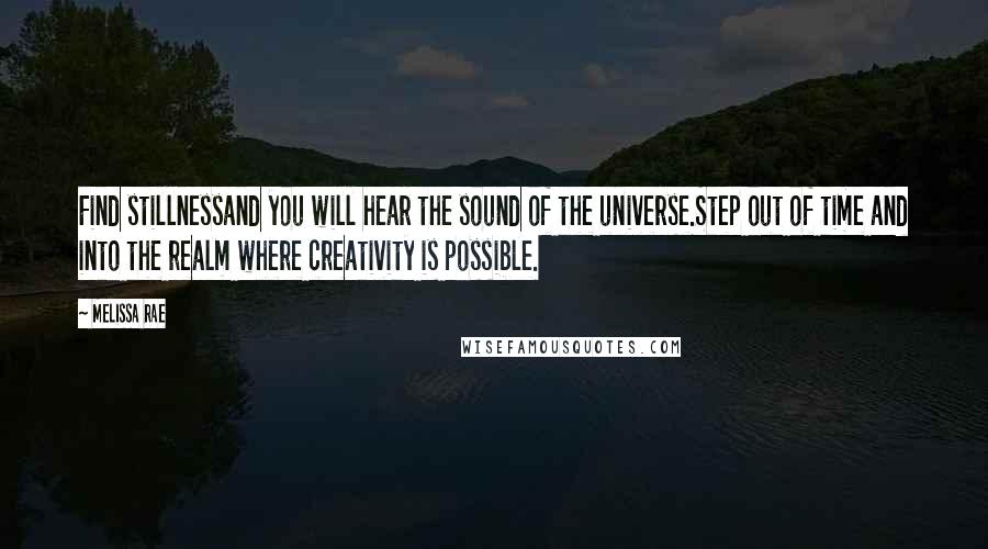 Melissa Rae Quotes: Find stillnessand you will hear the sound of the universe.Step out of time and into the realm where creativity is possible.
