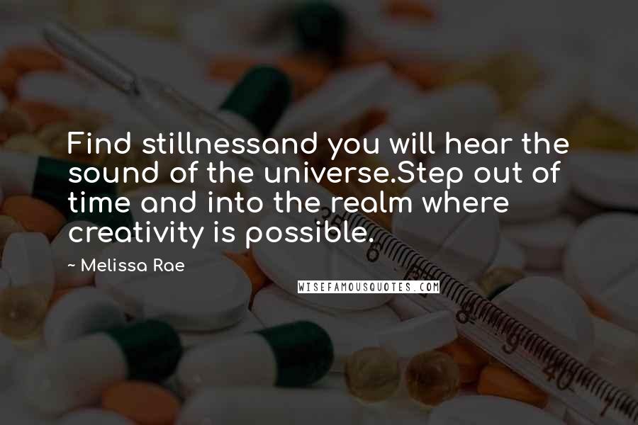 Melissa Rae Quotes: Find stillnessand you will hear the sound of the universe.Step out of time and into the realm where creativity is possible.