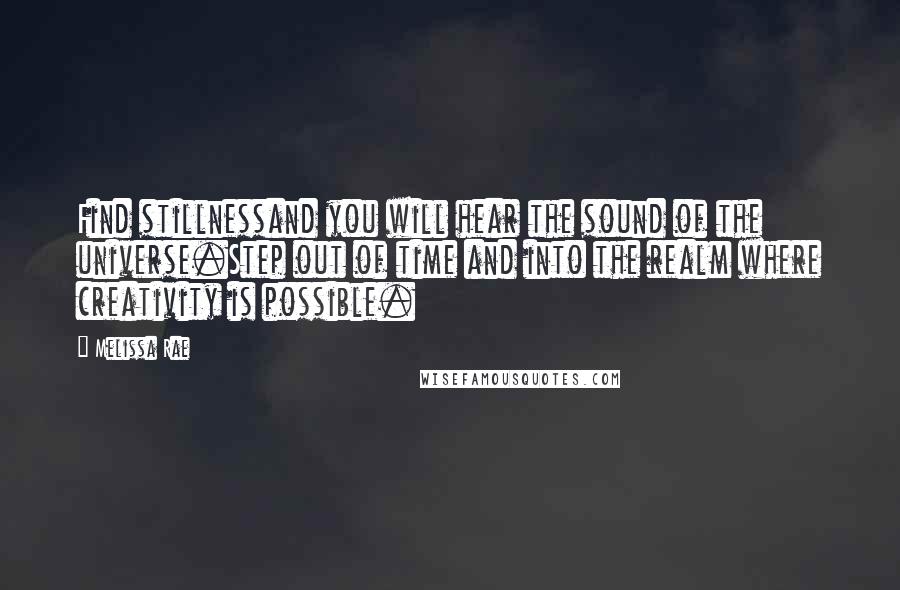 Melissa Rae Quotes: Find stillnessand you will hear the sound of the universe.Step out of time and into the realm where creativity is possible.