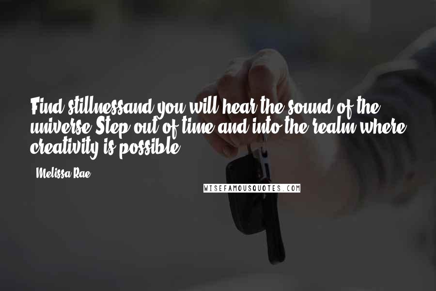 Melissa Rae Quotes: Find stillnessand you will hear the sound of the universe.Step out of time and into the realm where creativity is possible.