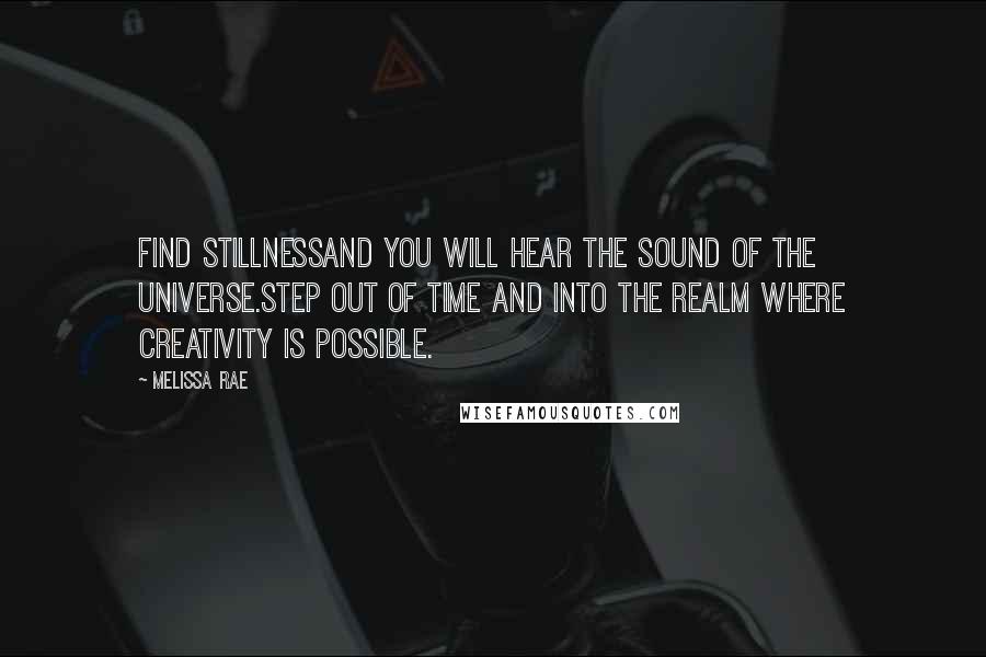 Melissa Rae Quotes: Find stillnessand you will hear the sound of the universe.Step out of time and into the realm where creativity is possible.