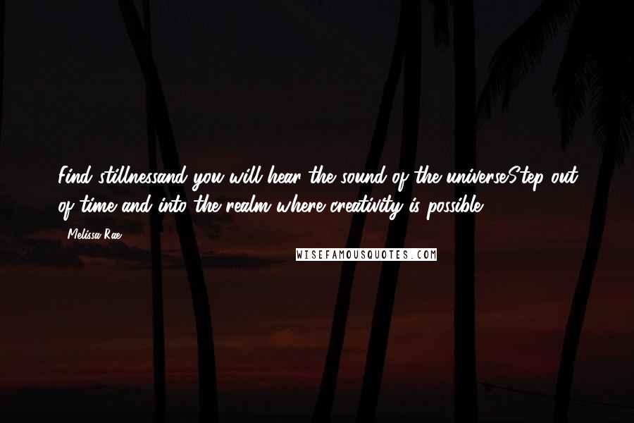 Melissa Rae Quotes: Find stillnessand you will hear the sound of the universe.Step out of time and into the realm where creativity is possible.