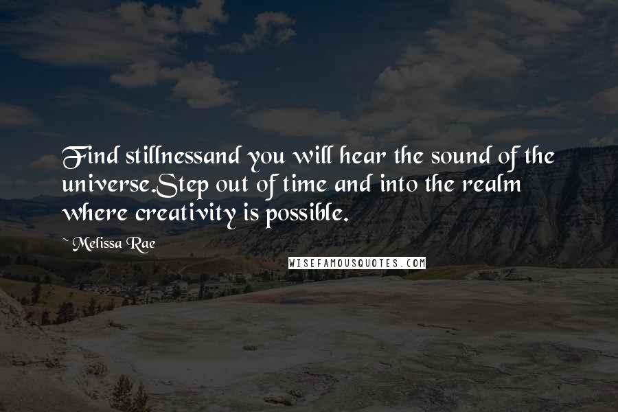 Melissa Rae Quotes: Find stillnessand you will hear the sound of the universe.Step out of time and into the realm where creativity is possible.