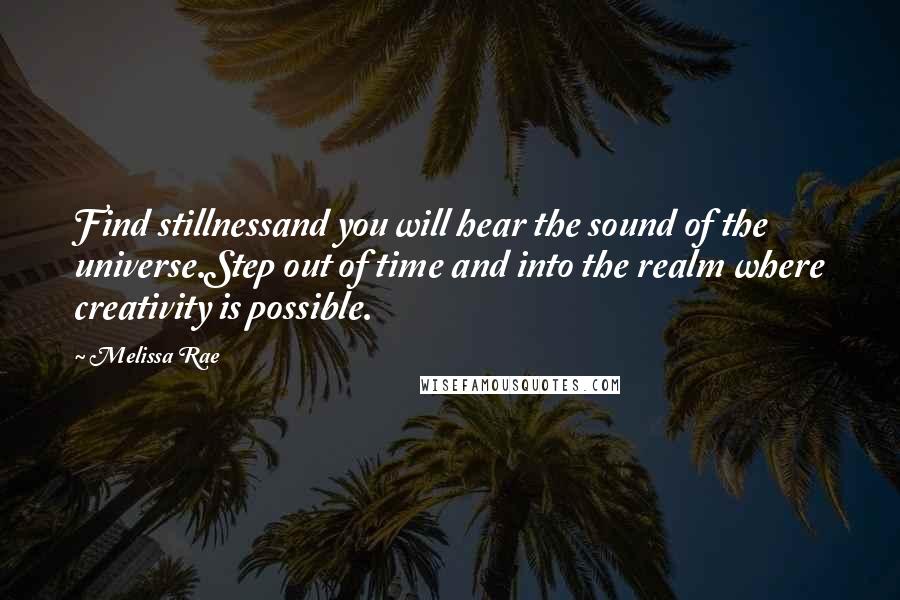 Melissa Rae Quotes: Find stillnessand you will hear the sound of the universe.Step out of time and into the realm where creativity is possible.