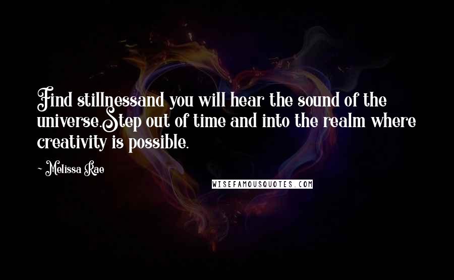 Melissa Rae Quotes: Find stillnessand you will hear the sound of the universe.Step out of time and into the realm where creativity is possible.