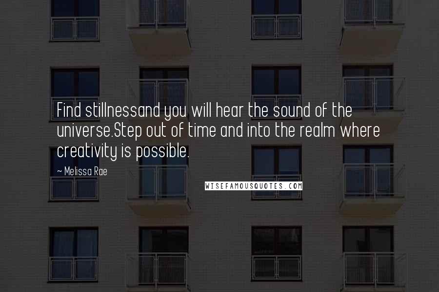 Melissa Rae Quotes: Find stillnessand you will hear the sound of the universe.Step out of time and into the realm where creativity is possible.