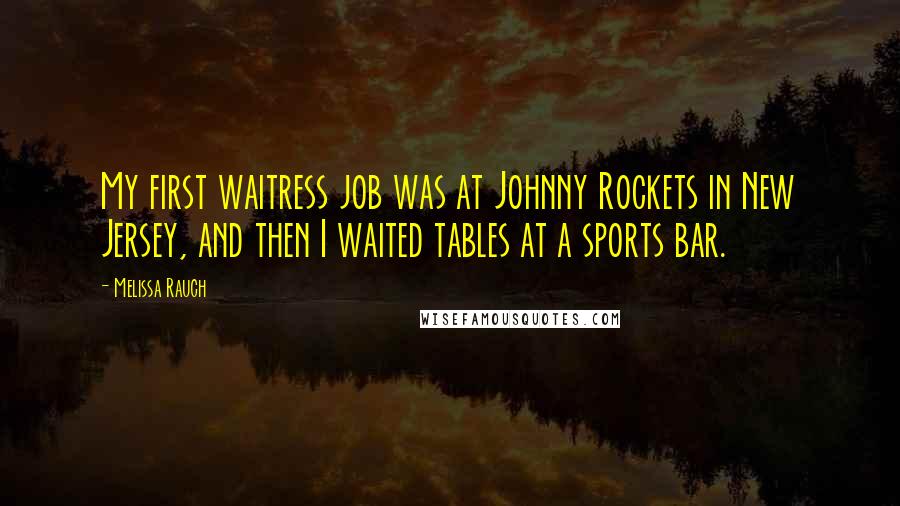 Melissa Rauch Quotes: My first waitress job was at Johnny Rockets in New Jersey, and then I waited tables at a sports bar.