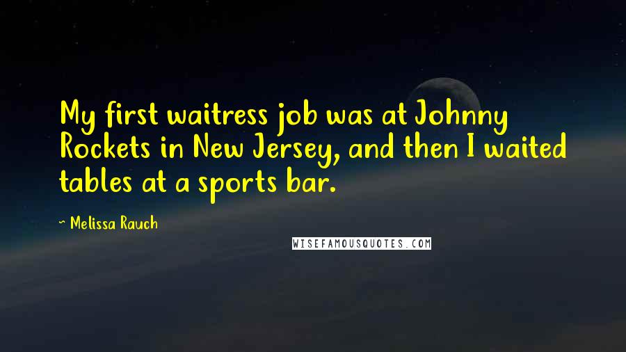 Melissa Rauch Quotes: My first waitress job was at Johnny Rockets in New Jersey, and then I waited tables at a sports bar.